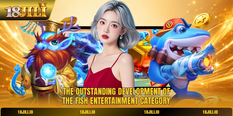 The outstanding development of the fish entertainment category
